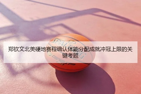 郑钦文北美硬地赛程确认体能分配成就冲冠上限的关键考题