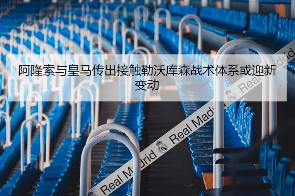 阿隆索与皇马传出接触勒沃库森战术体系或迎新变动